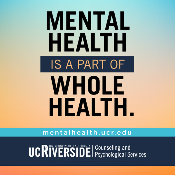 Mental Health is a Part of Whole Health: mentalhealth.ucr.edu